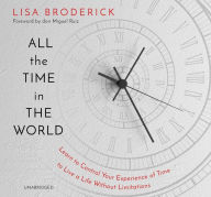Title: All the Time in the World: Learn to Control Your Experience of Time to Live a Life Without Limitations, Author: Lisa Broderick