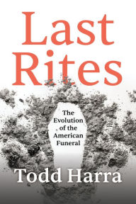 Title: Last Rites: The Evolution of the American Funeral, Author: Todd Harra