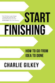Title: Start Finishing: How to Go from Idea to Done, Author: Charlie Gilkey