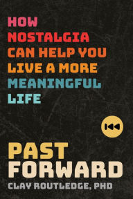 Title: Past Forward: How Nostalgia Can Help You Live a More Meaningful Life, Author: Clay Routledge PhD