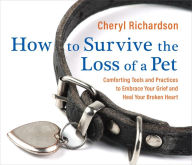 Title: How to Survive the Loss of a Pet: Comforting Tools and Practices to Embrace Your Grief and Heal Your Broken Heart, Author: Cheryl Richardson