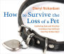 How to Survive the Loss of a Pet: Comforting Tools and Practices to Embrace Your Grief and Heal Your Broken Heart