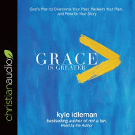 Title: Grace Is Greater: God's Plan to Overcome Your Past, Redeem Your Pain, and Rewrite Your Story, Author: Kyle Idleman