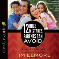 Title: 12 Huge Mistakes Parents Can Avoid: Leading Your Kids to Succeed in Life, Author: Tim Elmore