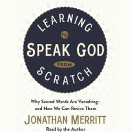 Title: Learning to Speak God from Scratch: Why Sacred Words Are Vanishing--and How We Can Revive Them, Author: Jonathan Merritt