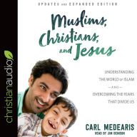 Title: Muslims, Christians, and Jesus: Understanding the World of Islam and Overcoming the Fears That Divide Us, Author: Carl Medearis