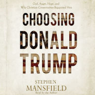 Title: Choosing Donald Trump: God, Anger, Hope, and Why Christian Conservatives Supported Him, Author: Stephen Mansfield
