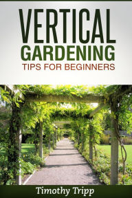 Title: Vertical Gardening Tips For Beginners, Author: Timothy Tripp