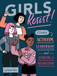 Title: Girls Resist!: A Guide to Activism, Leadership, and Starting a Revolution, Author: KaeLyn Rich