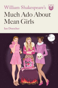 Title: William Shakespeare's Much Ado About Mean Girls, Author: Ian Doescher