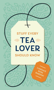 Title: Stuff Every Tea Lover Should Know, Author: Candace Rose Rardon