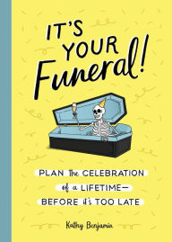 Title: It's Your Funeral!: Plan the Celebration of a Lifetime--Before It's Too Late, Author: Kathy Benjamin