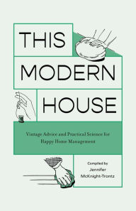 Title: This Modern House: Vintage Advice and Practical Science for Happy Home Management, Author: Jennifer Mcknight-Trontz