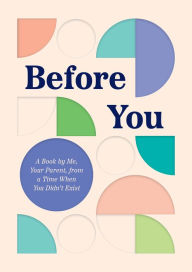 Title: Before You: A Book by Me, Your Parent, from a Time When You Didn't Exist, Author: Quirk Books