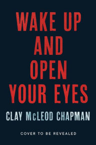 Title: Wake Up and Open Your Eyes: A Novel, Author: Clay Chapman
