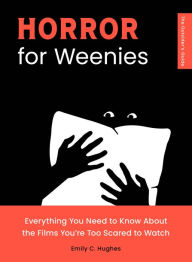Title: Horror for Weenies: Everything You Need to Know About the Films You're Too Scared to Watch, Author: Emily C. Hughes