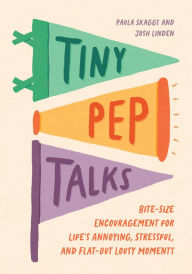 Title: Tiny Pep Talks: Bite-Size Encouragement for Life's Annoying, Stressful, and Flat-Out Lousy Moments, Author: Paula Skaggs