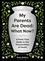 Title: My Parents Are Dead: What Now?: A Panic-Free Guide to the Practicalities of Death, Author: Becky Robison