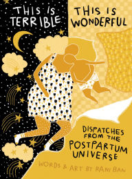 Title: This Is Terrible, This Is Wonderful: Dispatches from the Postpartum Universe, Author: Rani Ban