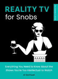 Title: Reality TV for Snobs: Everything You Need to Know About the Shows You're Too Intellectual to Watch, Author: Ali Barthwell