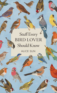 Title: Stuff Every Bird Lover Should Know, Author: Alice Sun
