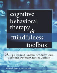 Title: Cognitive Behavioral Therapy & Mindfulness Toolbox : 50 Tips, Tools and Handouts for Anxiety, Stress, Depression, Personality & Mood Disorders, Author: Richard Sears Ph.D.