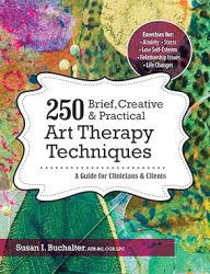 Title: 250 Brief, Creative & Practical Art Therapy Techniques: A Guide for Clinicians and Clients, Author: Susan I. Buchalter
