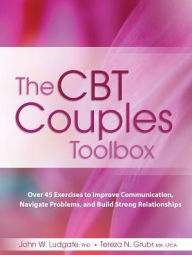 Title: The Cbt Couples Toolbox : Over 45 Exercises to Improve Communication, Navigate Problems and Build Strong Relationships, Author: John Ludgate