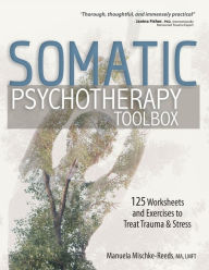 Title: Somatic Psychotherapy Toolbox: 125 Worksheets and Exercises to Treat Trauma & Stress, Author: manuela Mischke-Reeds