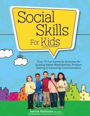 Social Skills for Kids : Over 75 Fun Games & Activities for Building Better Relationships, Problem-Solving & Improving Communication