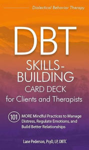 Title: DBT Skills-Building Card Deck for Clients and Therapists: 101 MORE Mindful Practices to Manage Distress, Regulate Emotions, and Build Better Relationships, Author: Lane Pederson