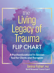 Title: The Living Legacy of Trauma Flip Chart: A Psychoeducational In-Session Tool for Clients and Therapists, Author: Janina Fisher
