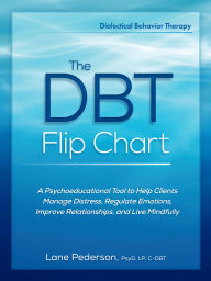 Title: The DBT Flip Chart: A Psychoeducational Tool to Help Clients Manage Distress, Regulate Emotions, Improve Relationships, and Live Mindfully, Author: Lane Pederson