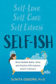 Title: Self-Ish: When Bubble Baths, Wine, and Affirmations Aren't Cutting It, Author: Sunita Osborn