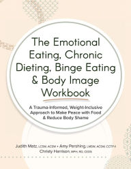 Title: The Emotional Eating, Chronic Dieting, Binge Eating & Body Image Workbook: A Trauma-Informed, Weight-Inclusive Approach to Make Peace with Food & Reduce Body Shame, Author: Judith Matz