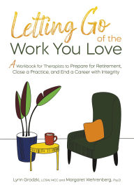 Title: Letting Go of the Work You Love: A Workbook for Therapists to Prepare for Retirement, Close a Practice, and End a Career with Integrity, Author: Lynn Grodzski