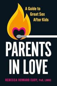 Title: Parents in Love: A Guide to Great Sex After Kids, Author: Rebecca Howard Eudy PhD