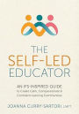The Self-Led Educator: An IFS-Inspired Guide to Create Calm, Compassionate, and Confident Learning Communities