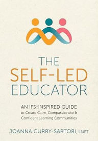 Title: The Self-Led Educator: An IFS-Inspired Guide to Create Calm, Compassionate, and Confident Learning Communities, Author: Joanna Curry-Sartori