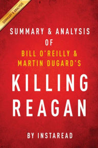 Title: Summary of Killing Reagan: by Bill O'Reilly and Martin Dugard Includes Analysis, Author: Instaread Summaries