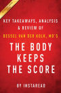 Summary of The Body Keeps the Score: by Bessel van der Kolk, MD Includes Analysis