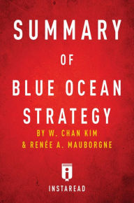 Title: Summary of Blue Ocean Strategy: by W. Chan Kim and Renée A. Mauborgne Includes Analysis, Author: Instaread Summaries