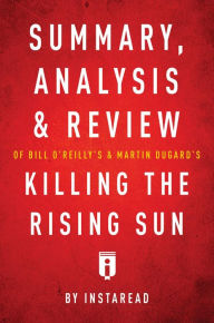 Title: Summary, Analysis & Review of Bill O'Reilly's and Martin Dugard's Killing the Rising Sun by Instaread, Author: Instaread Summaries