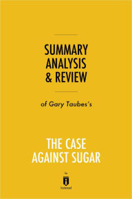 Title: Summary, Analysis & Review of Gary Taubes's The Case Against Sugar by Instaread, Author: Instaread Summaries