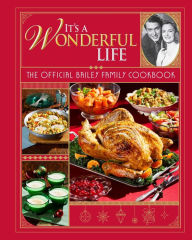 Title: It's a Wonderful Life: The Official Bailey Family Cookbook: (Holiday Cookbook, Christmas Recipes, Holiday Gifts, Classic Christmas Movies), Author: Insight Editions