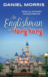 Title: An Englishman in Hong Kong: Reviews, Tips, and Anecdotes from Disney's Hidden Gem, Author: Daniel Morris
