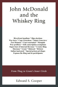 Title: John McDonald and the Whiskey Ring: From Thug to Grant's Inner Circle, Author: Edward S. Cooper