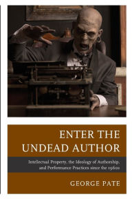 Title: Enter the Undead Author: Intellectual Property, the Ideology of Authorship, and Performance Practices since the 1960s, Author: George Pate