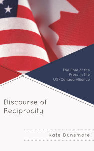 Title: Discourse of Reciprocity: The Role of the Press in the US-Canada Alliance, Author: Kate Dunsmore