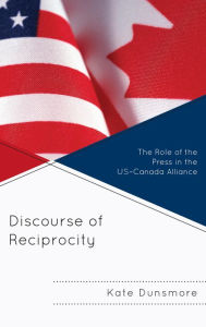 Title: Discourse of Reciprocity: The Role of the Press in the US-Canada Alliance, Author: Kate Dunsmore
